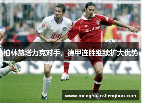 柏林赫塔力克对手，德甲连胜继续扩大优势