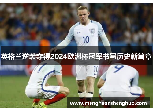 英格兰逆袭夺得2024欧洲杯冠军书写历史新篇章