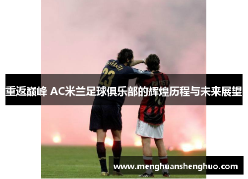 重返巅峰 AC米兰足球俱乐部的辉煌历程与未来展望