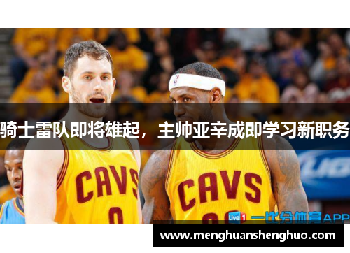 骑士雷队即将雄起，主帅亚辛成即学习新职务
