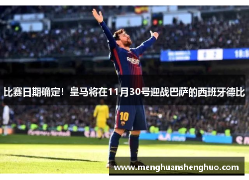 比赛日期确定！皇马将在11月30号迎战巴萨的西班牙德比