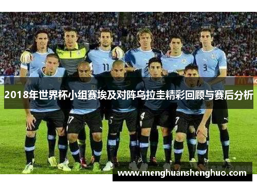 2018年世界杯小组赛埃及对阵乌拉圭精彩回顾与赛后分析