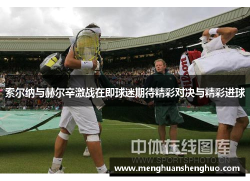 索尔纳与赫尔辛激战在即球迷期待精彩对决与精彩进球