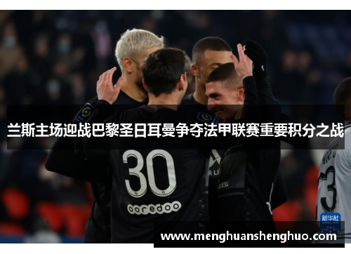 兰斯主场迎战巴黎圣日耳曼争夺法甲联赛重要积分之战