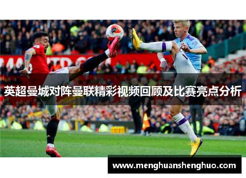 英超曼城对阵曼联精彩视频回顾及比赛亮点分析