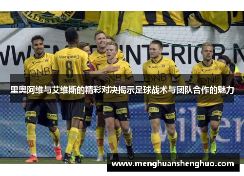 里奥阿维与艾维斯的精彩对决揭示足球战术与团队合作的魅力