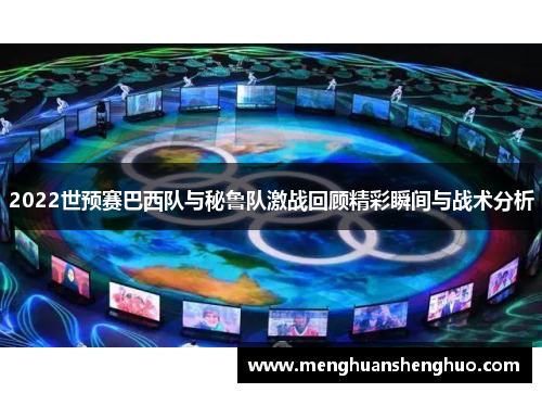 2022世预赛巴西队与秘鲁队激战回顾精彩瞬间与战术分析