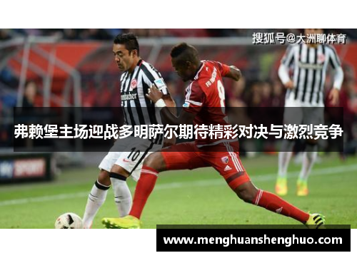 弗赖堡主场迎战多明萨尔期待精彩对决与激烈竞争
